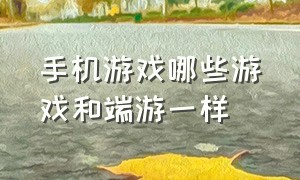 手机游戏哪些游戏和端游一样