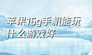 苹果16g手机能玩什么游戏好