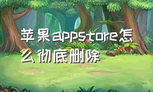 苹果appstore怎么彻底删除