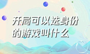 开局可以选身份的游戏叫什么