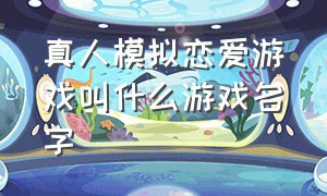 真人模拟恋爱游戏叫什么游戏名字（恋爱游戏真人女生版游戏排行榜）