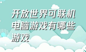 开放世界可联机电脑游戏有哪些游戏