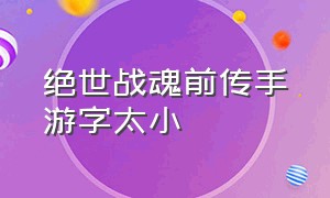 绝世战魂前传手游字太小