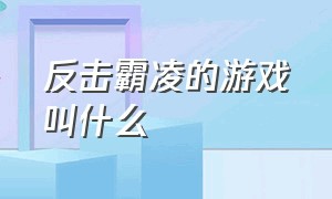 反击霸凌的游戏叫什么（校园霸凌模拟游戏）