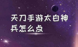 天刀手游太白神兵怎么点