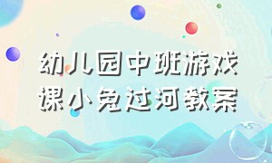 幼儿园中班游戏课小兔过河教案