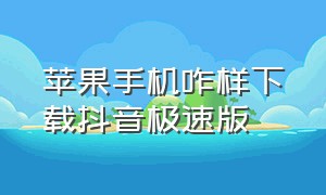 苹果手机咋样下载抖音极速版