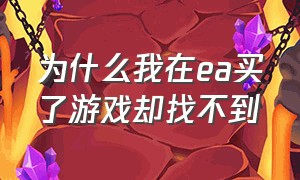 为什么我在ea买了游戏却找不到