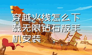 穿越火线怎么下载无限钻石版手机安装（穿越火线无限点券版）