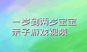 一岁到两岁宝宝亲子游戏视频