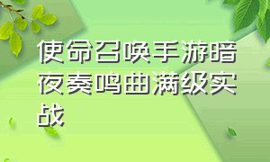 使命召唤手游暗夜奏鸣曲满级实战