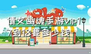 倩女幽魂手游vip17到18要多少钱