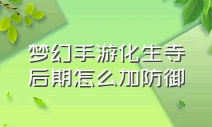 梦幻手游化生寺后期怎么加防御（梦幻手游化生寺怎么堆魔抗）