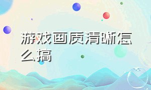 游戏画质清晰怎么搞（游戏画质怎么调得清晰又柔和）