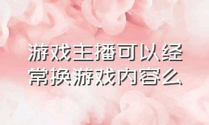 游戏主播可以经常换游戏内容么