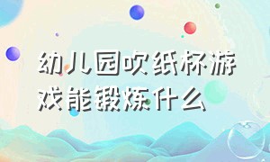 幼儿园吹纸杯游戏能锻炼什么