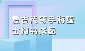 复古传奇手游道士狗书搭配