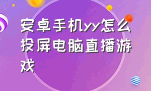 安卓手机yy怎么投屏电脑直播游戏