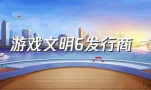 游戏文明6发行商（文明6是什么旗下的游戏）