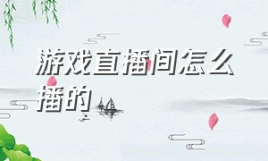 游戏直播间怎么播的