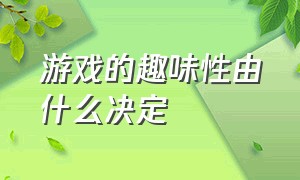 游戏的趣味性由什么决定