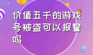 价值五千的游戏号被盗可以报警吗