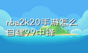 nba2k20手游怎么自建99中锋