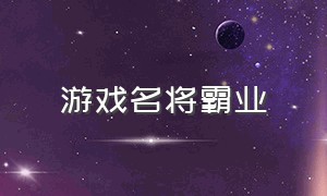 游戏名将霸业（霸业游戏练哪个英雄）