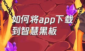 如何将app下载到智慧黑板