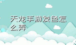 天龙手游发色怎么弄