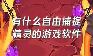 有什么自由捕捉精灵的游戏软件