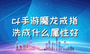 cf手游魔龙戒指洗成什么属性好