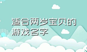 适合两岁宝贝的游戏名字