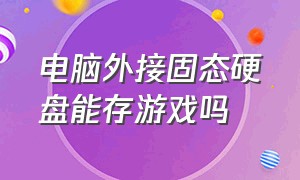 电脑外接固态硬盘能存游戏吗（usb外接固态硬盘可以用来打游戏吗）