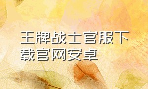 王牌战士官服下载官网安卓（王牌战士官方正版下载）