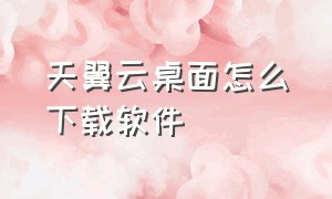 天翼云桌面怎么下载软件