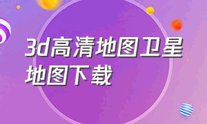 3d高清地图卫星地图下载