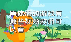 集体活动游戏有哪些视频教师可以看