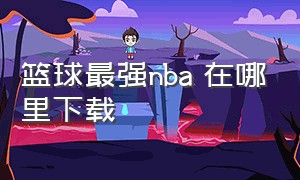 篮球最强nba 在哪里下载