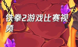 铁拳2游戏比赛视频（铁拳2游戏比赛视频大全）