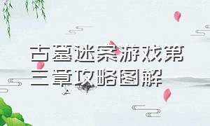 古墓迷案游戏第三章攻略图解（幽冥迷案游戏攻略完整版）