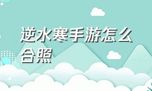 逆水寒手游怎么合照