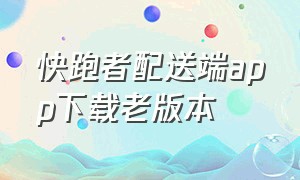 快跑者配送端app下载老版本（快跑者配送端app下载苹果）