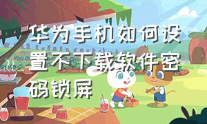 华为手机如何设置不下载软件密码锁屏