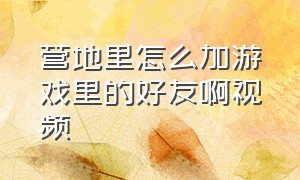 营地里怎么加游戏里的好友啊视频