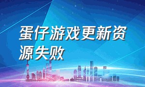 蛋仔游戏更新资源失败