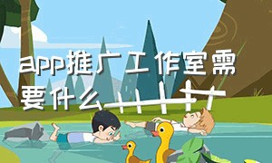 app推广工作室需要什么