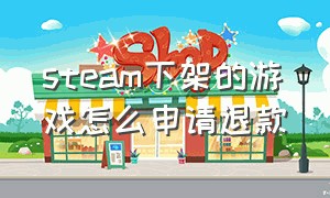 steam下架的游戏怎么申请退款