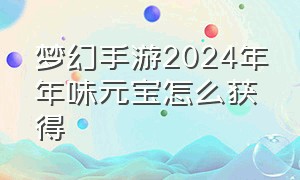 梦幻手游2024年年味元宝怎么获得（梦幻手游2024彩蛋成就攻略）