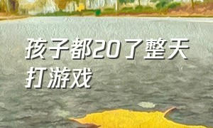 孩子都20了整天打游戏